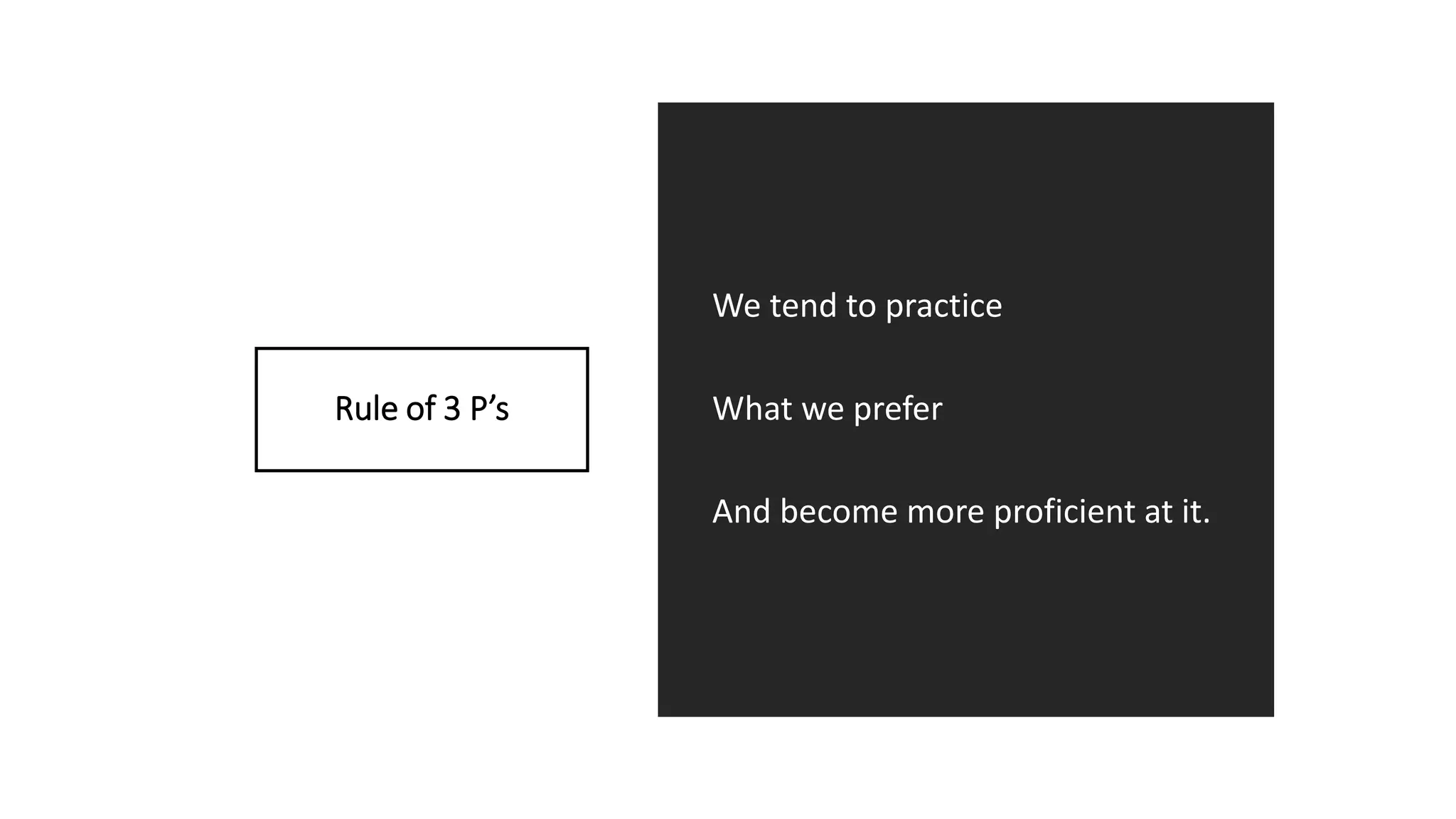 Rule of 3 P’s
We tend to practice
What we prefer
And become more proficient at it.
 