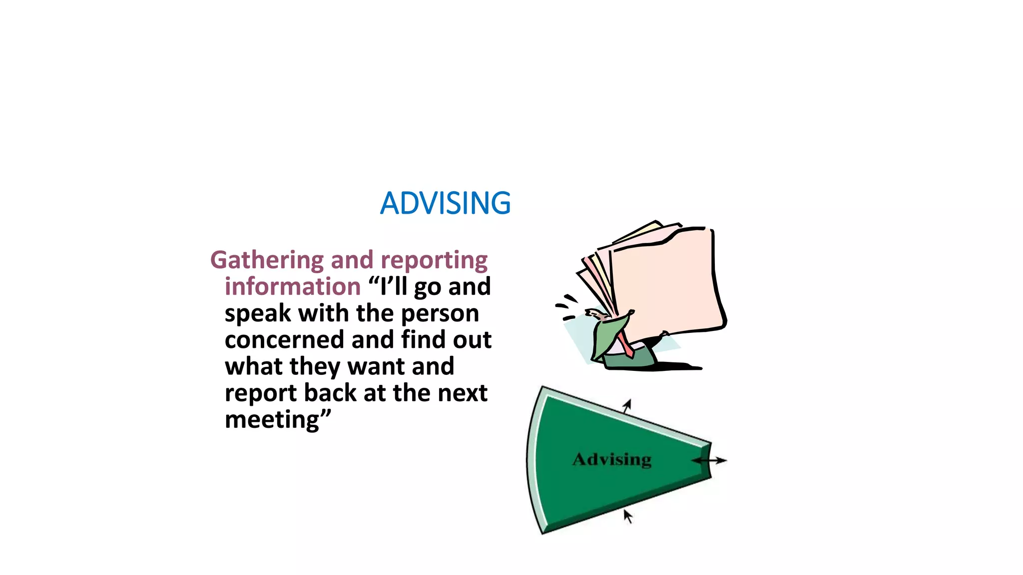 ADVISING
Gathering and reporting
information “I’ll go and
speak with the person
concerned and find out
what they want and
report back at the next
meeting”
 
