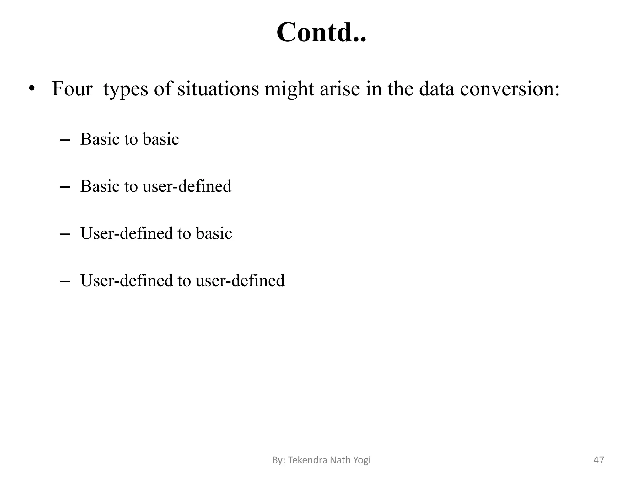 Contd..
• Four types of situations might arise in the data conversion:
– Basic to basic
– Basic to user-defined
– User-defined to basic
– User-defined to user-defined
47By: Tekendra Nath Yogi
 