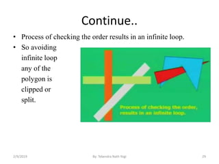 Continue..
• Process of checking the order results in an infinite loop.
• So avoiding
infinite loop
any of the
polygon is
clipped or
split.
29By: Tekendra Nath Yogi2/9/2019
 