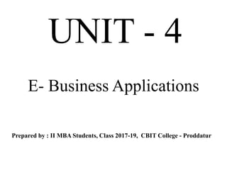 UNIT - 4
E- Business Applications
Prepared by : II MBA Students, Class 2017-19, CBIT College - Proddatur
 