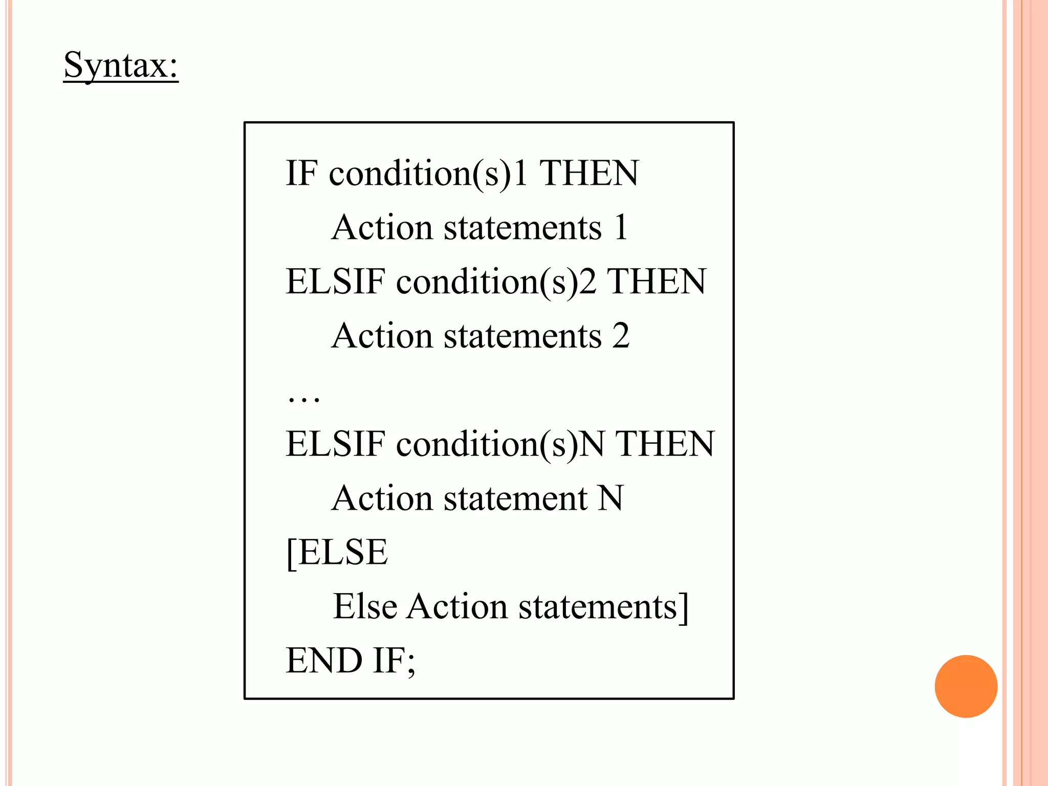 Syntax:
IF condition(s)1 THEN
Action statements 1
ELSIF condition(s)2 THEN
Action statements 2
…
ELSIF condition(s)N THEN
Action statement N
[ELSE
Else Action statements]
END IF;
 