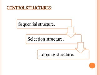 Sequential structure.
Selection structure.
Looping structure.
CONTROL STRUCTURES:
 