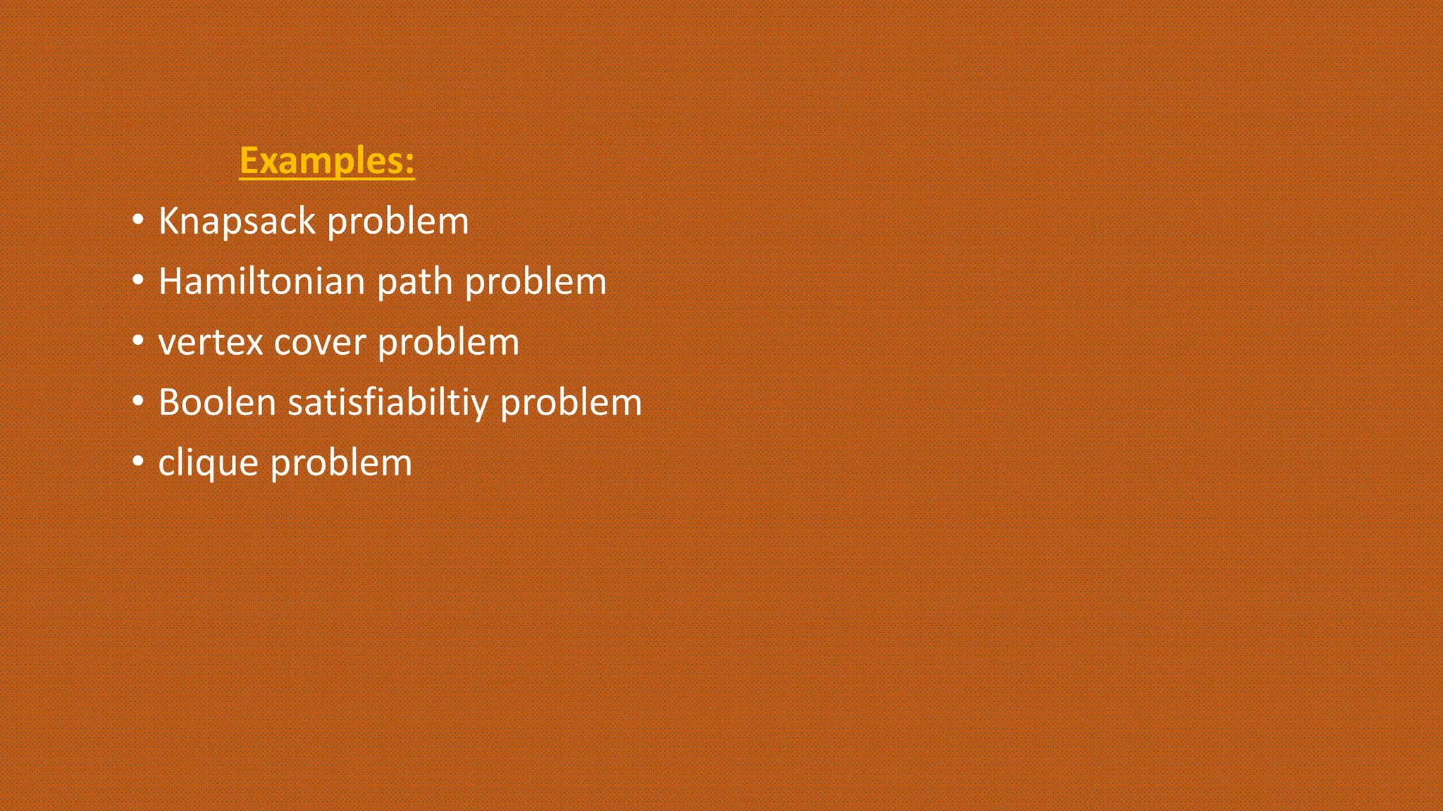 Examples:
• Knapsack problem
• Hamiltonian path problem
• vertex cover problem
• Boolen satisfiabiltiy problem
• clique problem
 