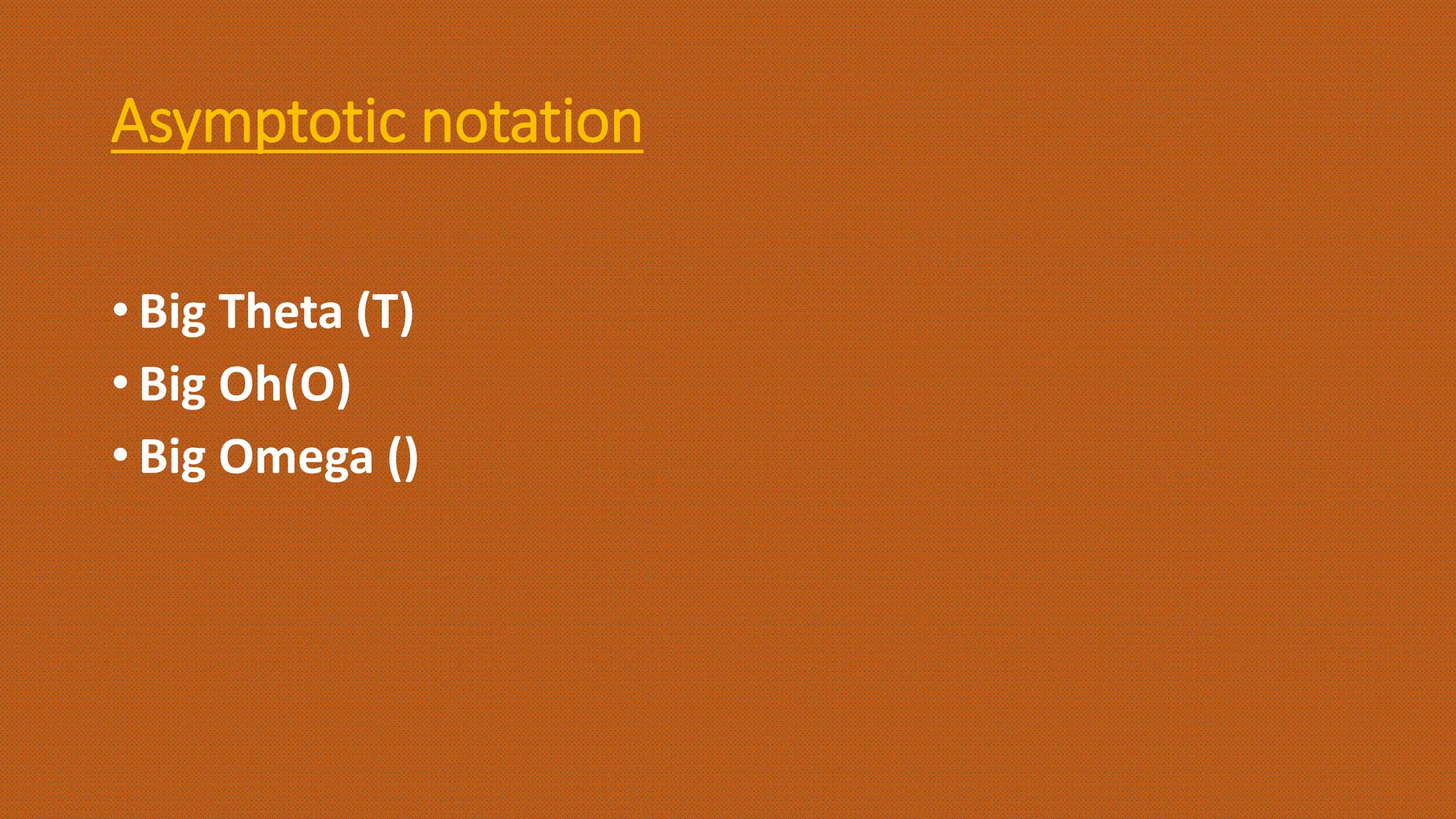 Asymptotic notation
• Big Theta (T)
• Big Oh(O)
• Big Omega ()
 