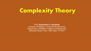Complexity Theory
Prof. Shashikant V. Athawale
Assistant Professor | Computer Engineering
Department | AISSMS College of Engineering,
Kennedy Road, Pune , MH, India - 411001
 