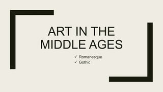 ART IN THE
MIDDLE AGES
 Romanesque
 Gothic
 