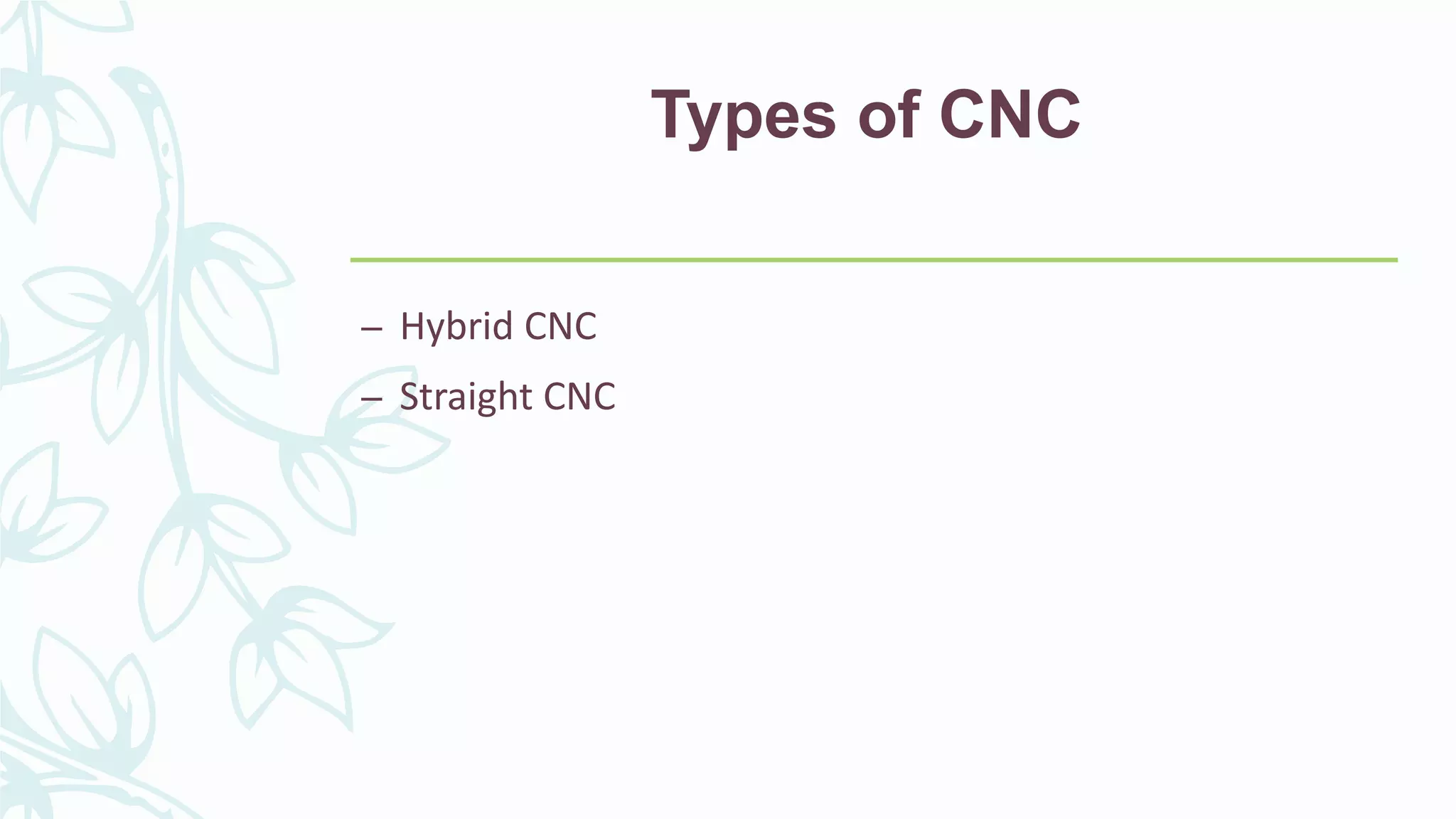 Types of CNC
– Hybrid CNC
– Straight CNC
 