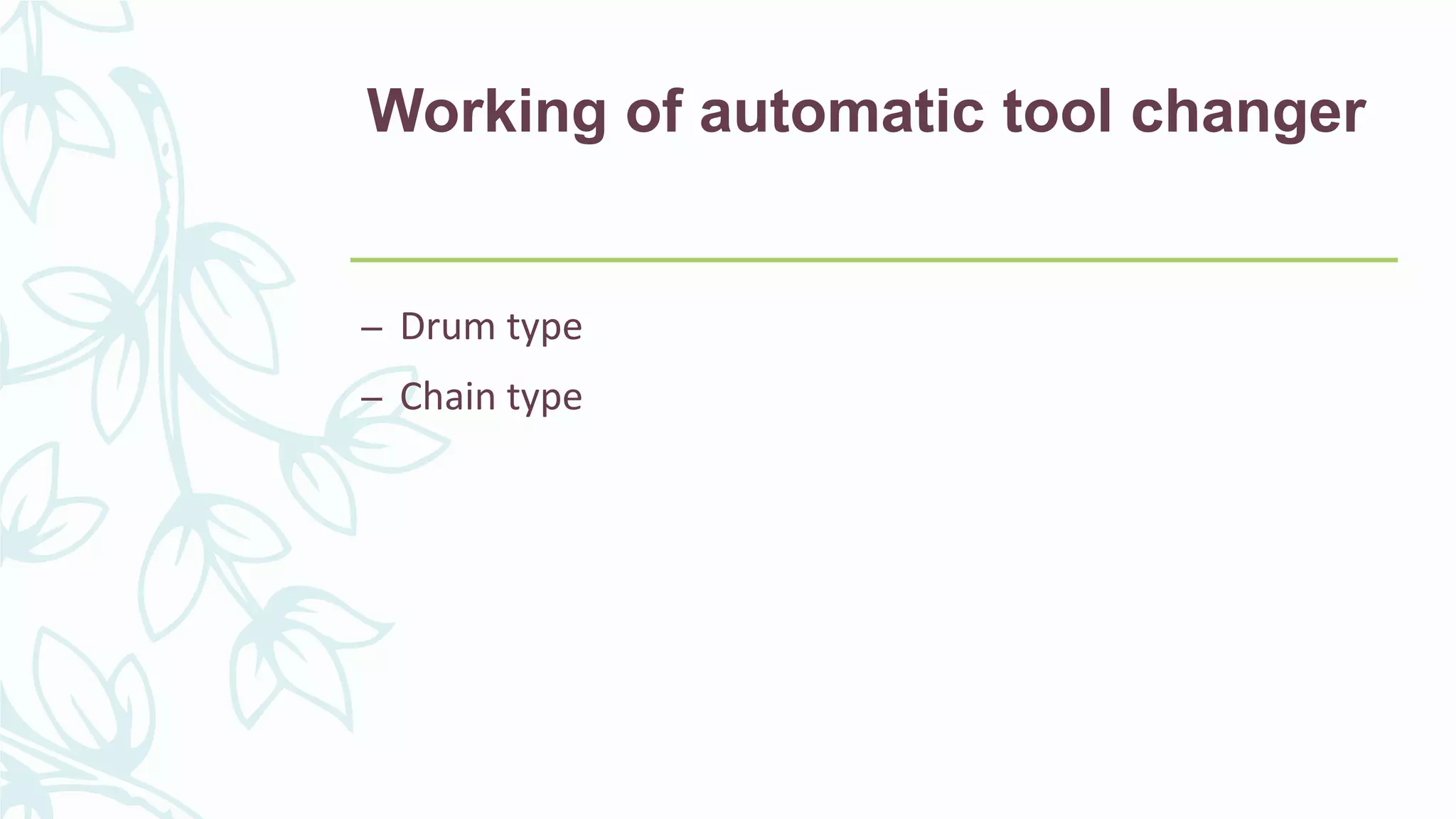 Working of automatic tool changer
– Drum type
– Chain type
 