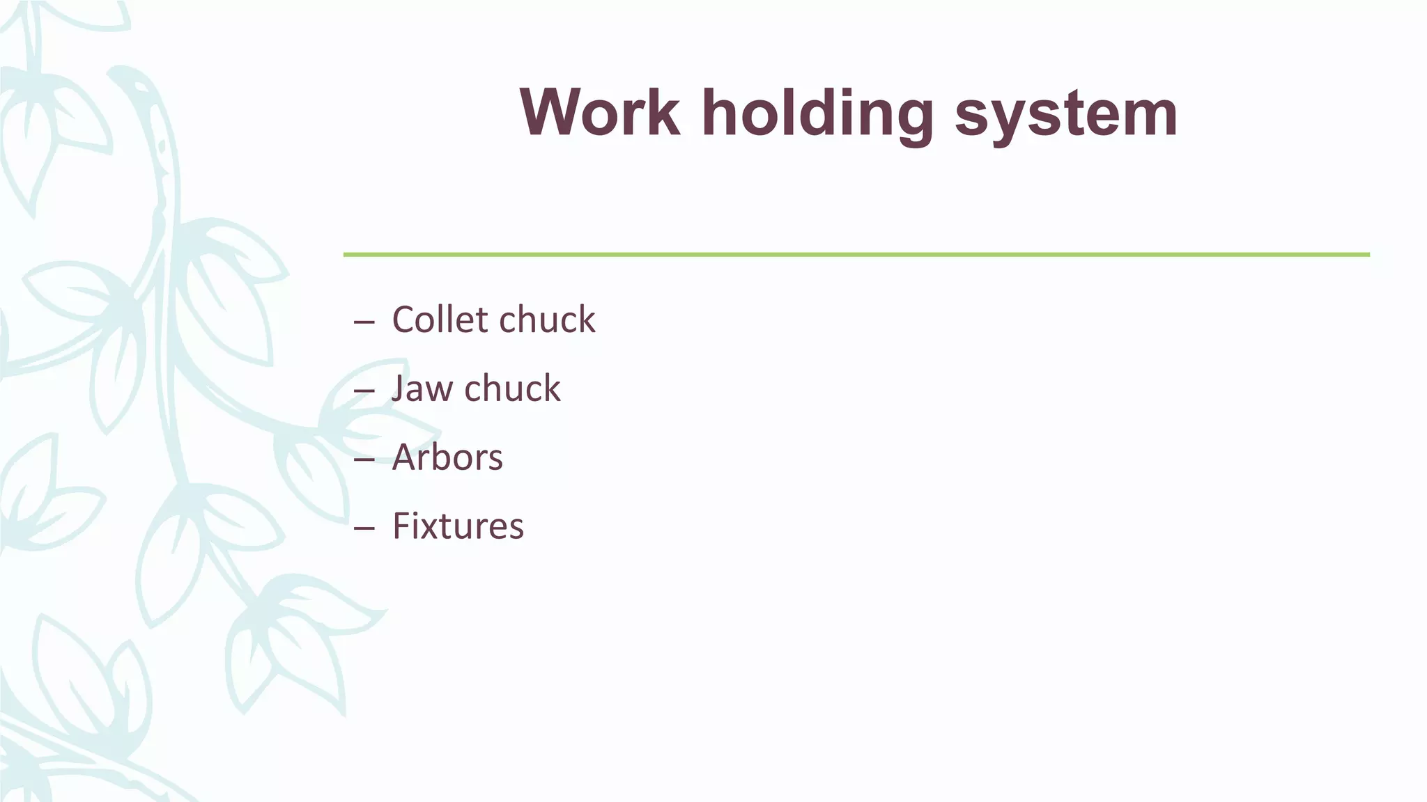 Work holding system
– Collet chuck
– Jaw chuck
– Arbors
– Fixtures
 