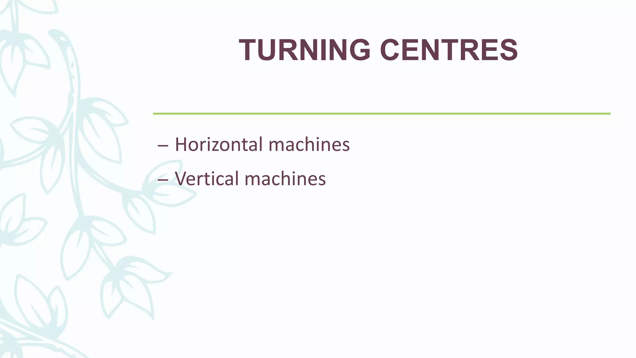 TURNING CENTRES
– Horizontal machines
– Vertical machines
 