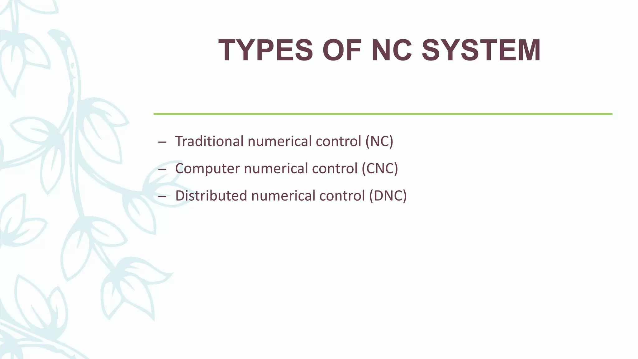TYPES OF NC SYSTEM
– Traditional numerical control (NC)
– Computer numerical control (CNC)
– Distributed numerical control (DNC)
 