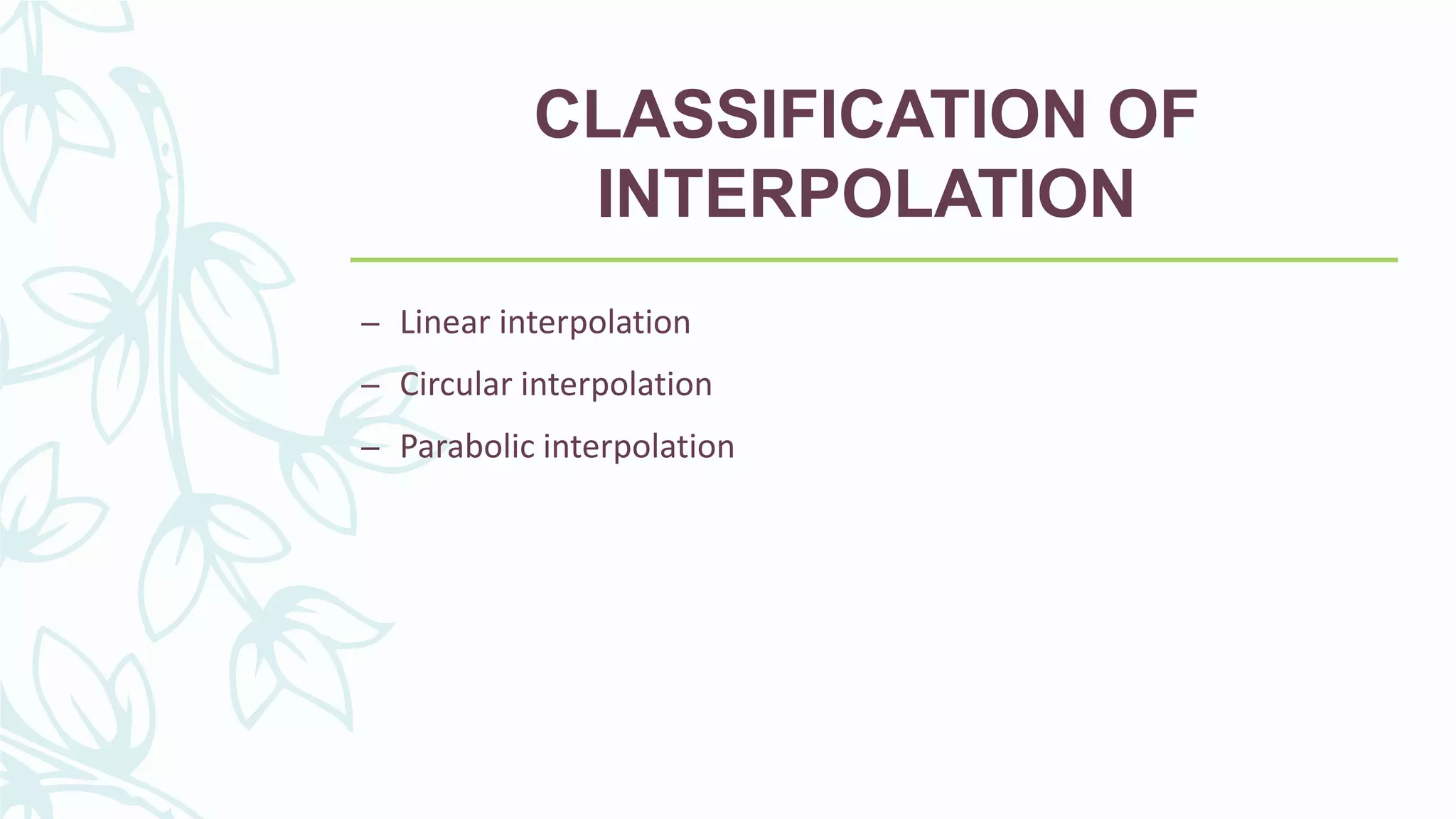 CLASSIFICATION OF
INTERPOLATION
– Linear interpolation
– Circular interpolation
– Parabolic interpolation
 