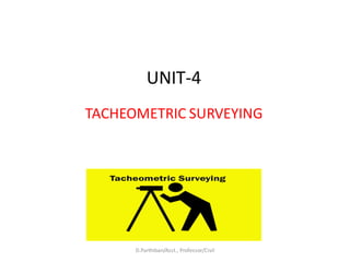UNIT-4
TACHEOMETRIC SURVEYING
D.Parthiban/Asst., Professor/Civil
 