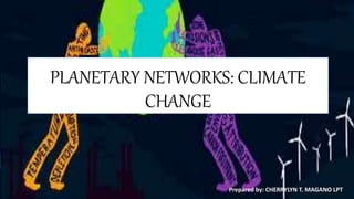 PLANETARY NETWORKS: CLIMATE
CHANGE
Prepared by: CHERRYLYN T. MAGANO LPT
 
