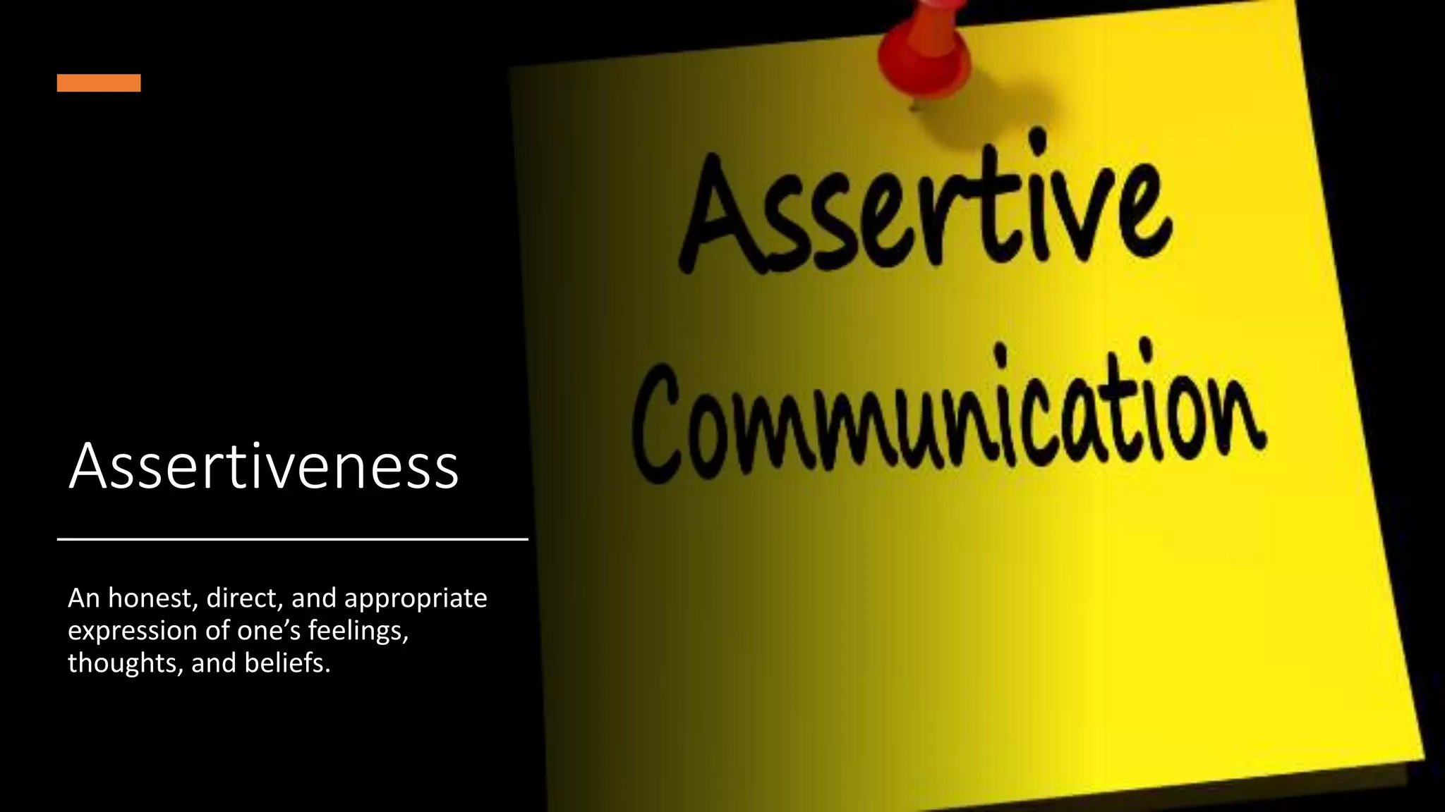 Assertiveness
An honest, direct, and appropriate
expression of one’s feelings,
thoughts, and beliefs.
 