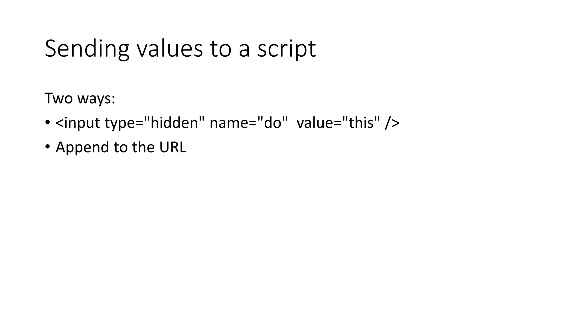 Sending values to a script Two ways: • <input type="hidden" name="do" value="this" /> • Append to the URL 
