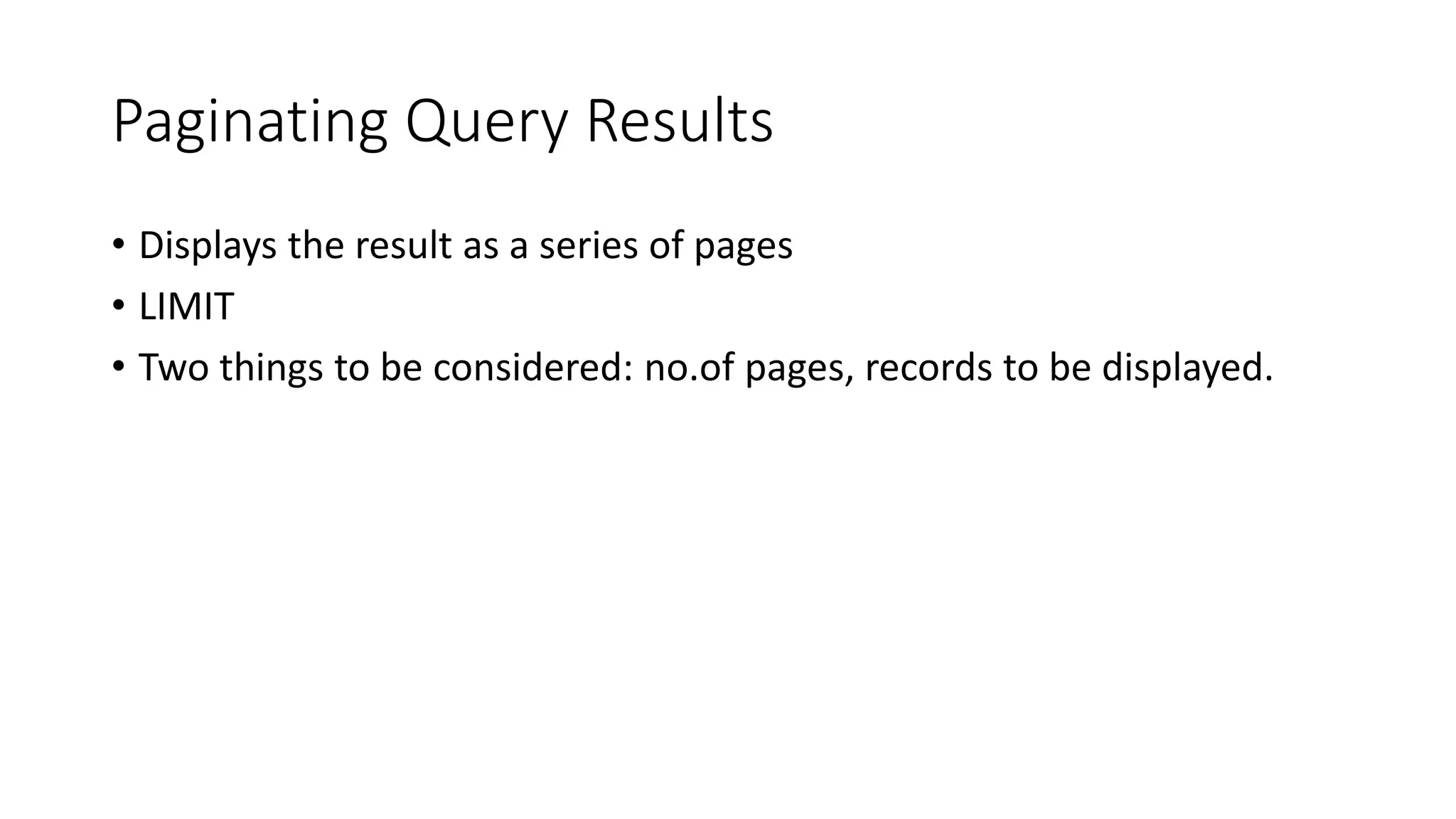 Paginating Query Results • Displays the result as a series of pages • LIMIT • Two things to be considered: no.of pages, records to be displayed. 