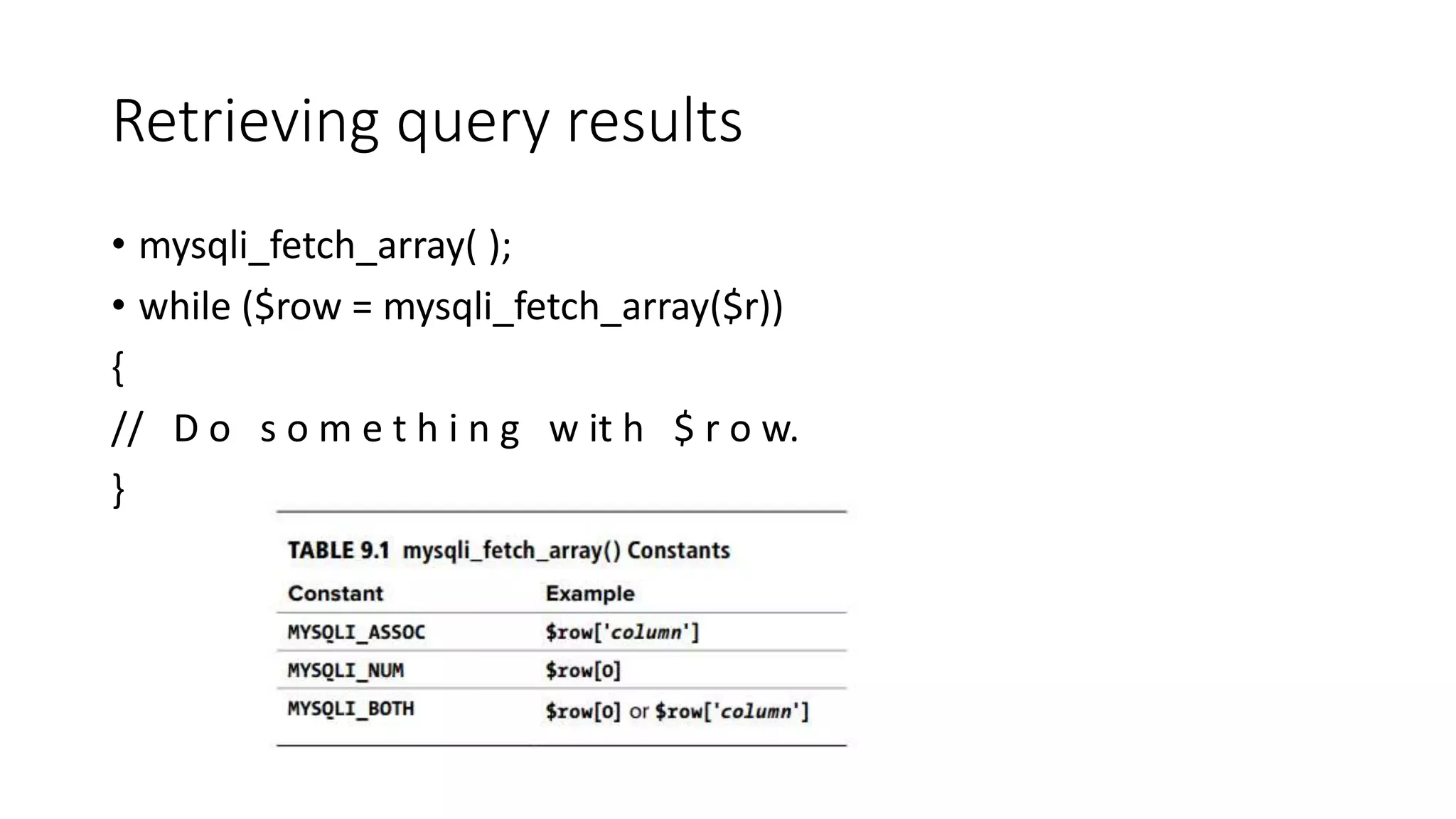 Retrieving query results • mysqli_fetch_array( ); • while ($row = mysqli_fetch_array($r)) { // D o s o m e t h i n g w it h $ r o w. } 