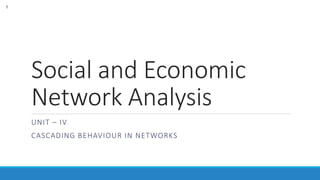 Social and Economic
Network Analysis
UNIT – IV
CASCADING BEHAVIOUR IN NETWORKS
1
 