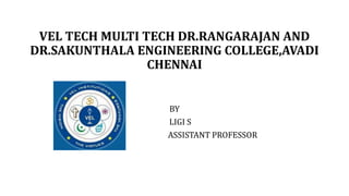 VEL TECH MULTI TECH DR.RANGARAJAN AND
DR.SAKUNTHALA ENGINEERING COLLEGE,AVADI
CHENNAI
BY
LIGI S
ASSISTANT PROFESSOR
 