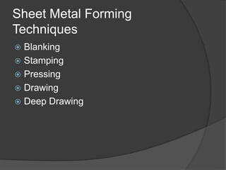 Sheet Metal Forming
Techniques
 Blanking
 Stamping
 Pressing
 Drawing
 Deep Drawing
 