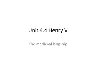 Unit 4.4 Henry V
The medieval kingship
 