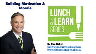 Dr Tim Baker
tim@winnersatwork.com.au
www.winnersatwork.com.au
Building Motivation &
Morale
 