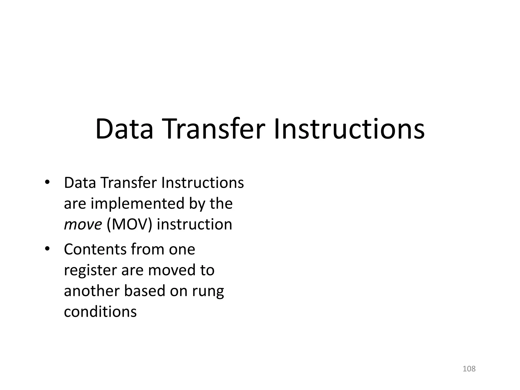 108
Data Transfer Instructions
• Data Transfer Instructions
are implemented by the
move (MOV) instruction
• Contents from one
register are moved to
another based on rung
conditions
 
