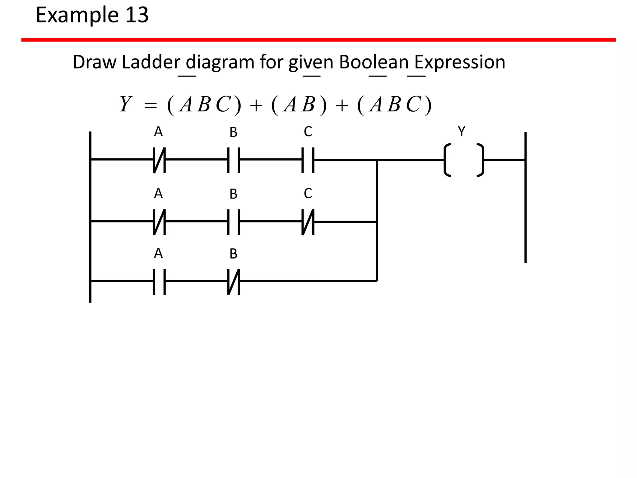 Example 13
A B Y
Draw Ladder diagram for given Boolean Expression
Y  ( A B C )  ( A B )  ( A B C )
C
A B
A B C
 