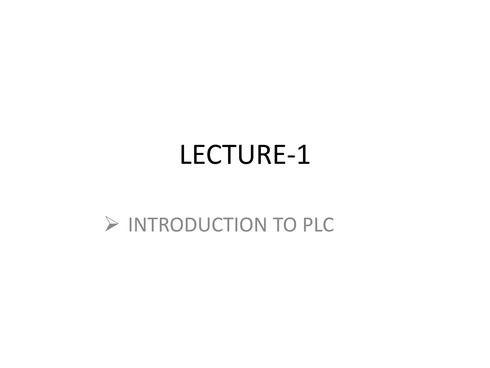LECTURE-1
 INTRODUCTION TO PLC
 