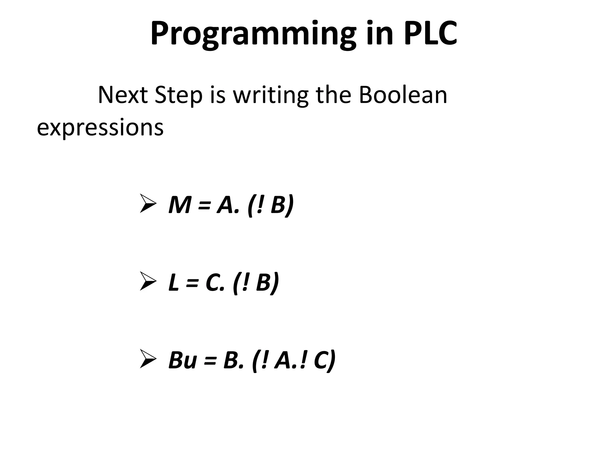 Programming in PLC
Next Step is writing the Boolean
expressions
 M = A. (! B)
 L = C. (! B)
 Bu = B. (! A.! C)
 