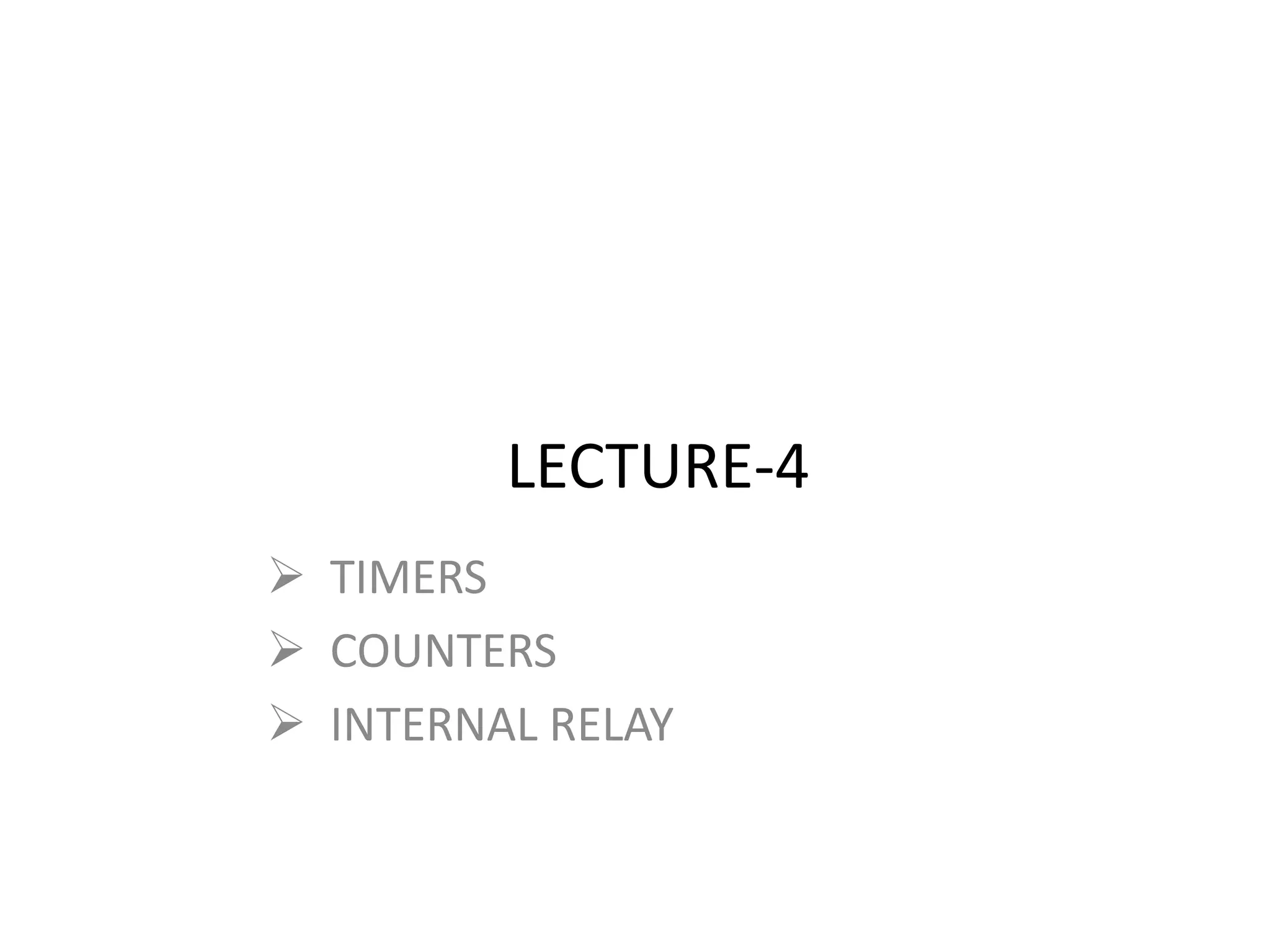 LECTURE-4
 TIMERS
 COUNTERS
 INTERNAL RELAY
 