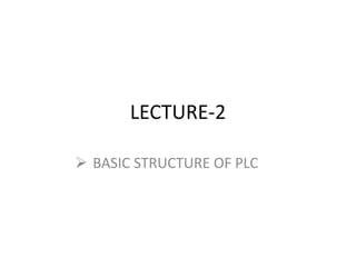 LECTURE-2
 BASIC STRUCTURE OF PLC
 