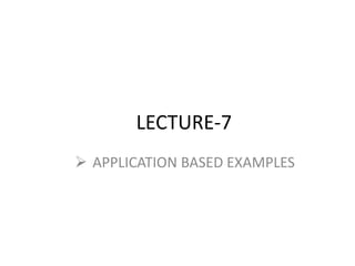 LECTURE-7
 APPLICATION BASED EXAMPLES
 
