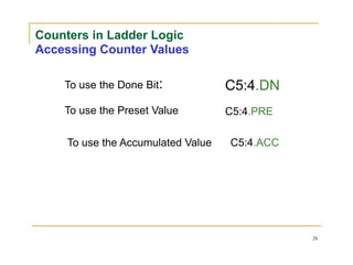 Counters in Ladder Logic
Accessing Counter Values
To use the Done Bit:
To use the Preset Value
To use the Accumulated Value
C5:4.DN
C5:4.PRE
C5:4.ACC
28
 