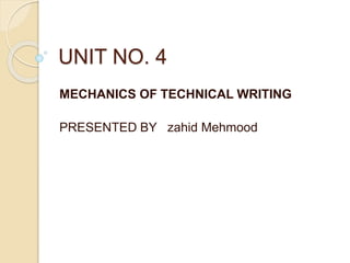 UNIT NO. 4
MECHANICS OF TECHNICAL WRITING
PRESENTED BY zahid Mehmood
 