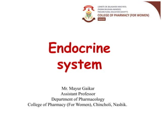 Endocrine
system
Mr. Mayur Gaikar
Assistant Professor
Department of Pharmacology
College of Pharmacy (For Women), Chincholi, Nashik.
 