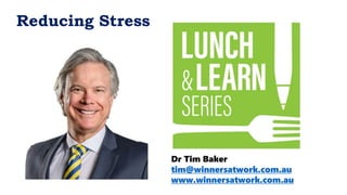 Dr Tim Baker
tim@winnersatwork.com.au
www.winnersatwork.com.au
Reducing Stress
 