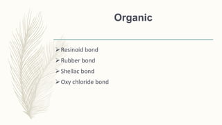 Organic
Resinoid bond
Rubber bond
Shellac bond
Oxy chloride bond
 