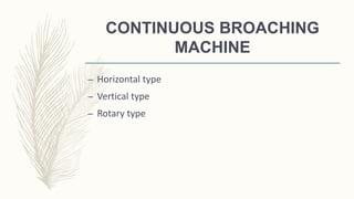 CONTINUOUS BROACHING
MACHINE
– Horizontal type
– Vertical type
– Rotary type
 