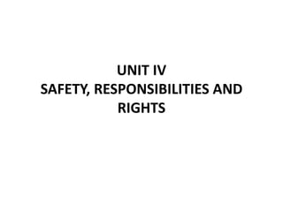 UNIT IV
SAFETY, RESPONSIBILITIES AND
RIGHTS
 