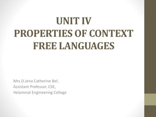 UNIT IV
PROPERTIES OF CONTEXT
FREE LANGUAGES
Mrs.D.Jena Catherine Bel,
Assistant Professor, CSE,
Velammal Engineering College
 