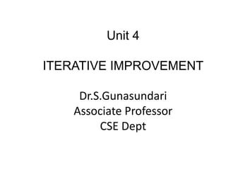 Unit 4
ITERATIVE IMPROVEMENT
Dr.S.Gunasundari
Associate Professor
CSE Dept
 