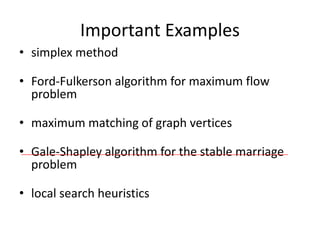 Important Examples
• simplex method
• Ford-Fulkerson algorithm for maximum flow
problem
• maximum matching of graph vertices
• Gale-Shapley algorithm for the stable marriage
problem
• local search heuristics
 