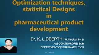 Optimization techniques,
statistical Designs
in
pharmaceutical product
development
Dr. K. L.DEEPTHI, M.PHARM. PH.D
ASSOCIATE PROFESSOR
DEPARTMENT OF PHARMACEUTICS
 