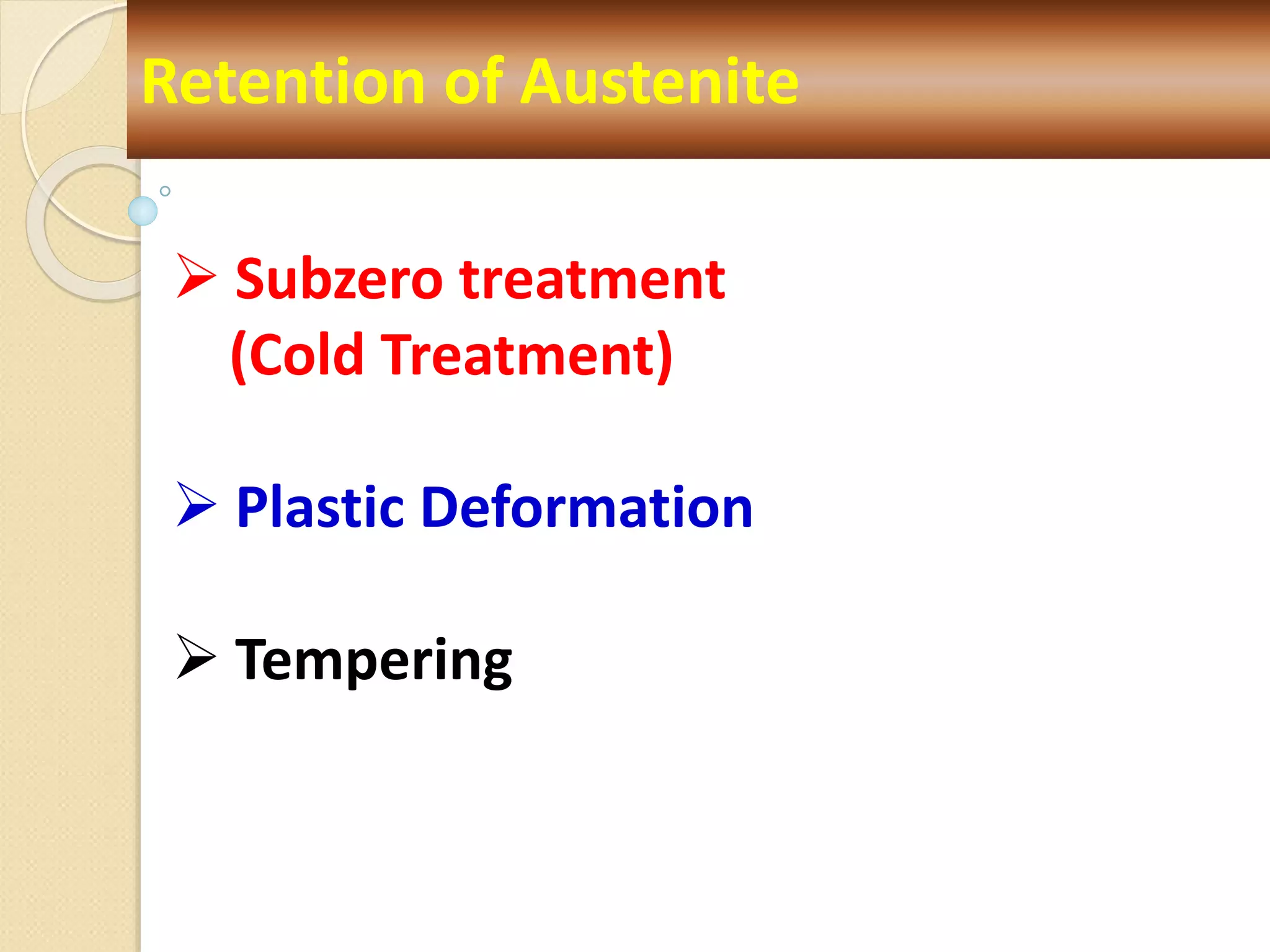 Retention of Austenite
 Subzero treatment
(Cold Treatment)
 Plastic Deformation
 Tempering
 