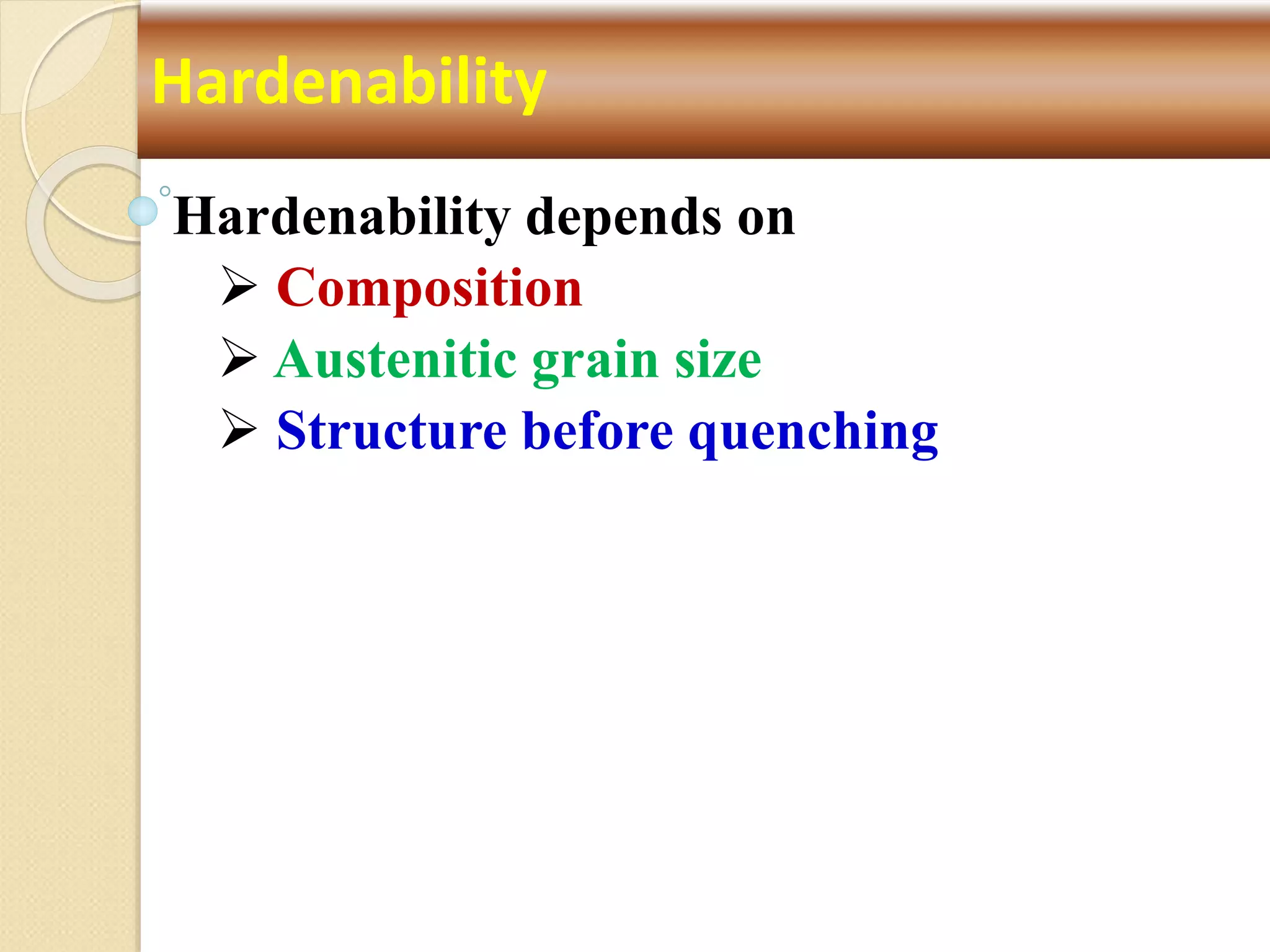 Hardenability depends on
 Composition
 Austenitic grain size
 Structure before quenching
Hardenability
 