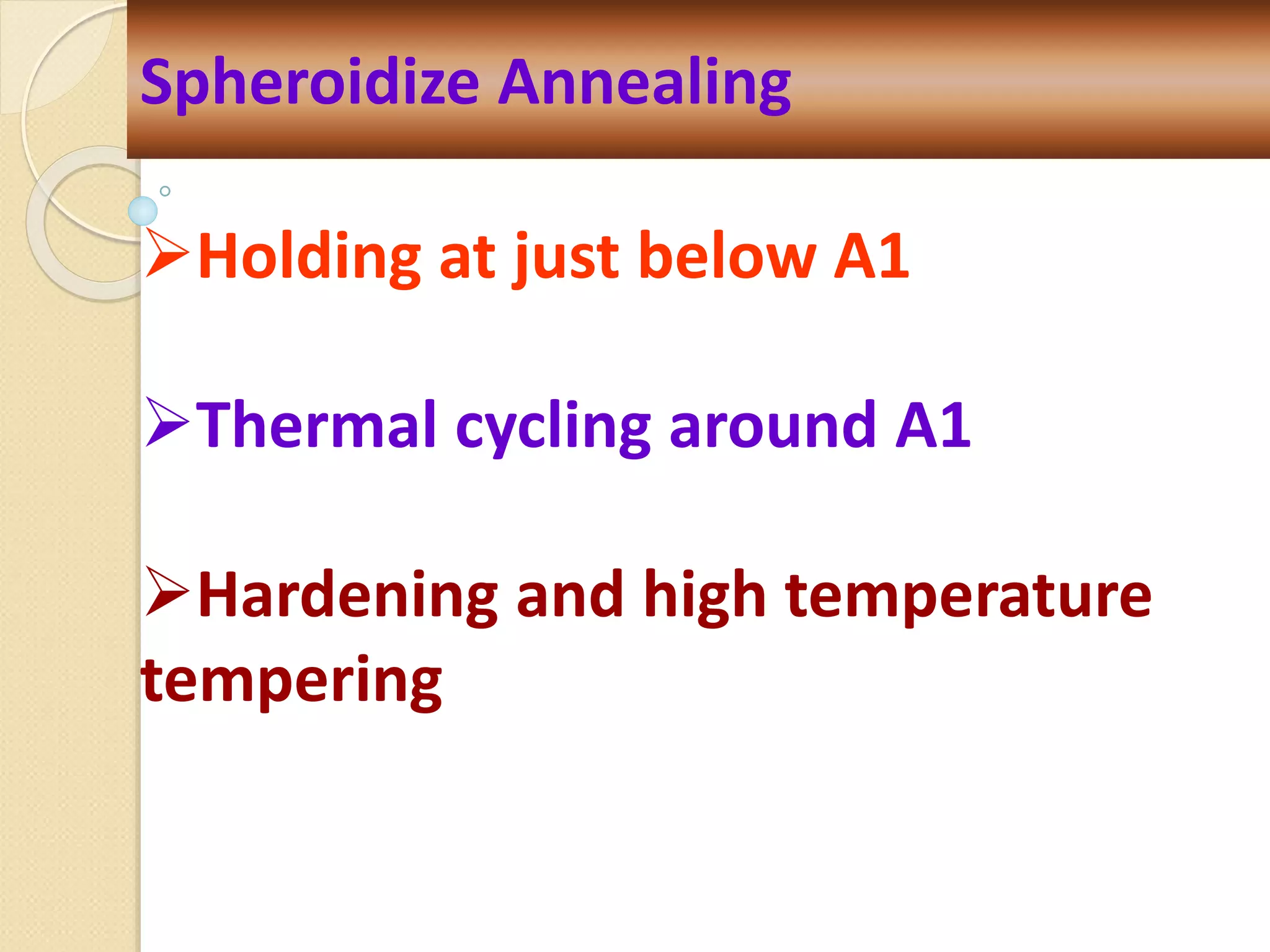 Spheroidize Annealing
Holding at just below A1
Thermal cycling around A1
Hardening and high temperature
tempering
 