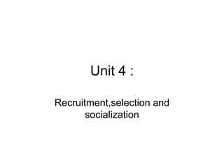 Unit 4 :
Recruitment,selection and
socialization
 